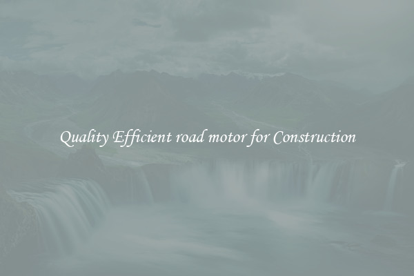 Quality Efficient road motor for Construction