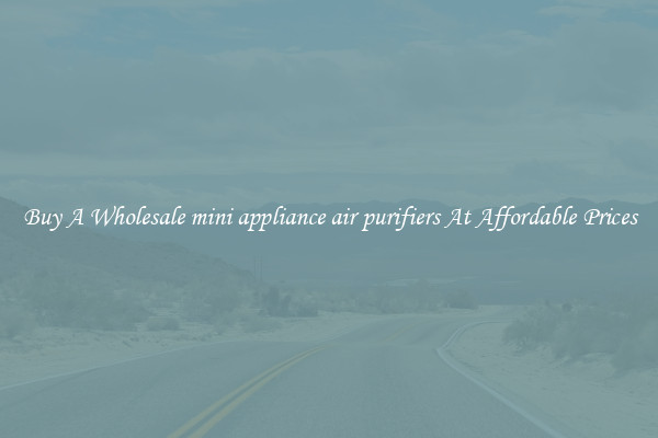 Buy A Wholesale mini appliance air purifiers At Affordable Prices