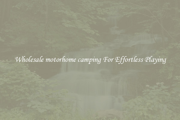 Wholesale motorhome camping For Effortless Playing