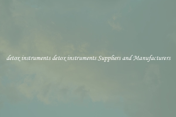 detox instruments detox instruments Suppliers and Manufacturers