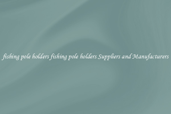 fishing pole holders fishing pole holders Suppliers and Manufacturers