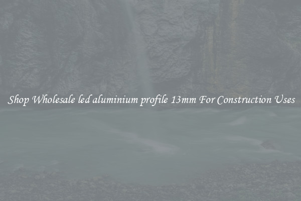 Shop Wholesale led aluminium profile 13mm For Construction Uses
