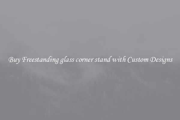 Buy Freestanding glass corner stand with Custom Designs
