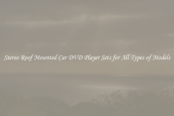 Stereo Roof Mounted Car DVD Player Sets for All Types of Models
