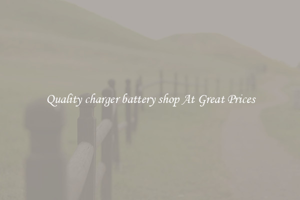 Quality charger battery shop At Great Prices