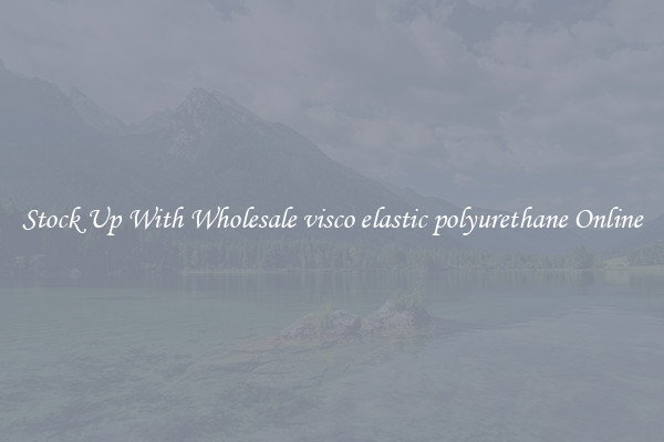 Stock Up With Wholesale visco elastic polyurethane Online