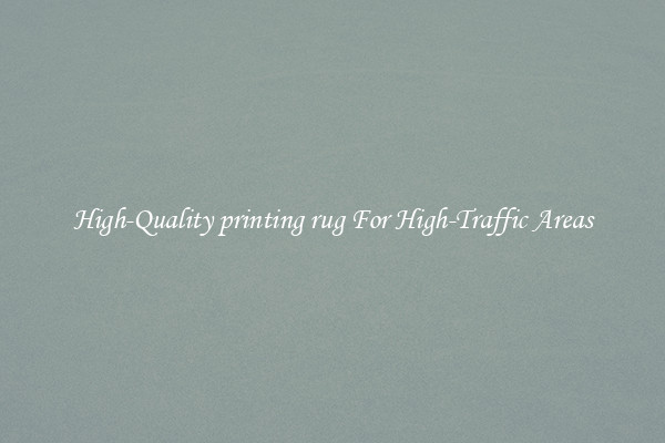 High-Quality printing rug For High-Traffic Areas