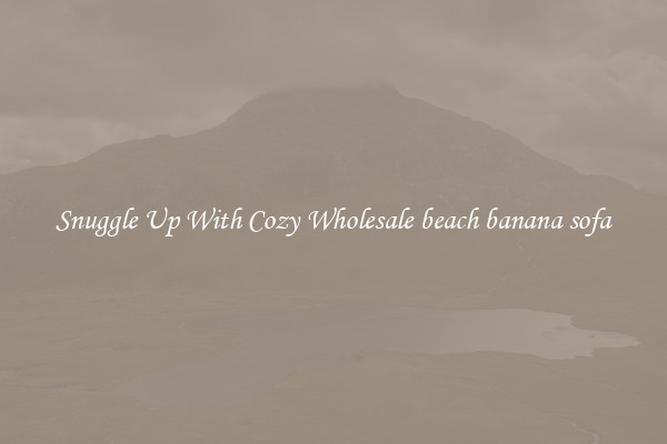 Snuggle Up With Cozy Wholesale beach banana sofa