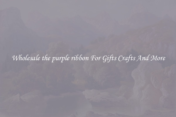 Wholesale the purple ribbon For Gifts Crafts And More