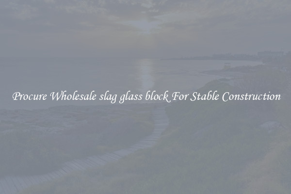 Procure Wholesale slag glass block For Stable Construction