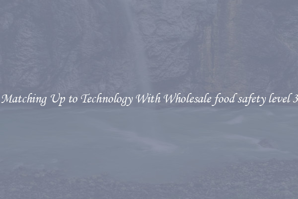 Matching Up to Technology With Wholesale food safety level 3