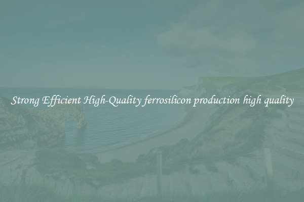 Strong Efficient High-Quality ferrosilicon production high quality