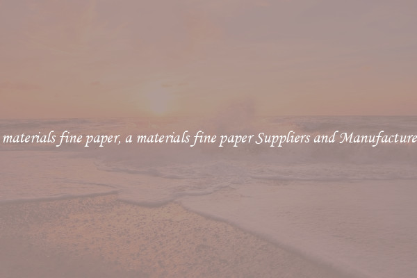 a materials fine paper, a materials fine paper Suppliers and Manufacturers