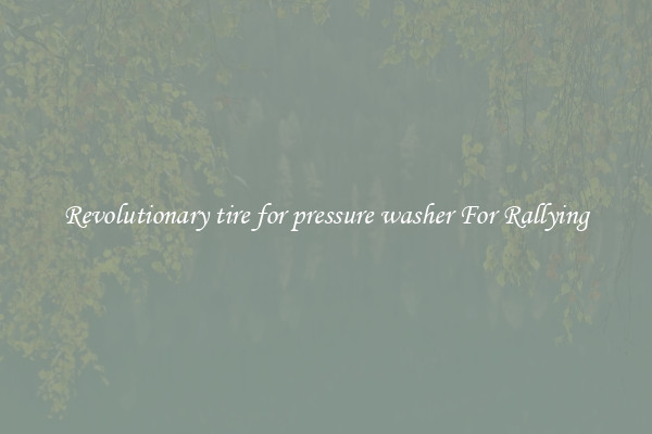 Revolutionary tire for pressure washer For Rallying