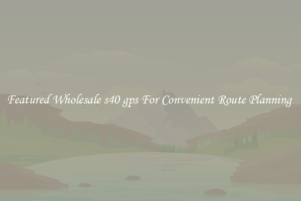 Featured Wholesale s40 gps For Convenient Route Planning 