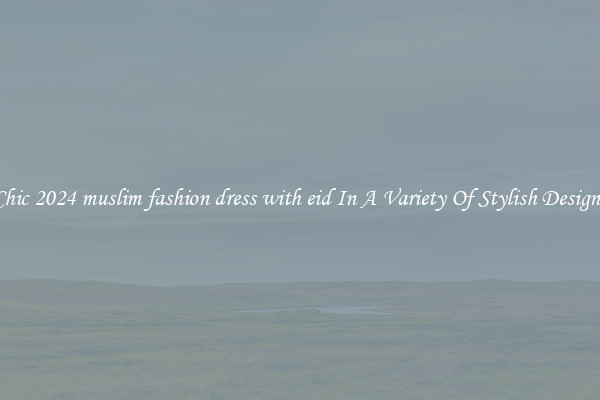 Chic 2024 muslim fashion dress with eid In A Variety Of Stylish Designs